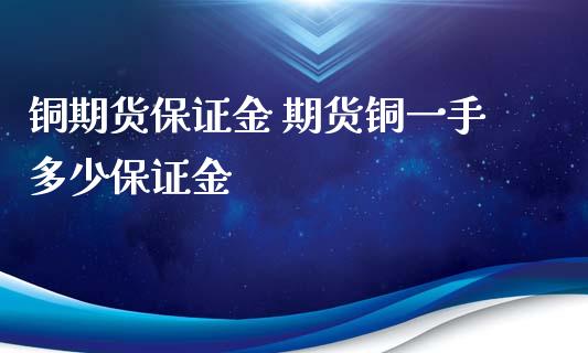 铜期货保证金 期货铜一手多少保证金_https://www.xyskdbj.com_期货学院_第1张