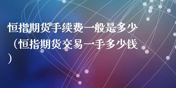 恒指期货手续费一般是多少（恒指期货交易一手多少钱）_https://www.xyskdbj.com_期货行情_第1张