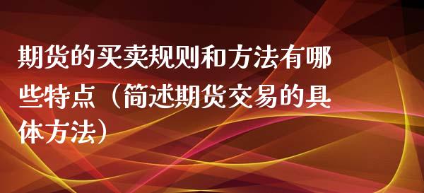 期货的买卖规则和方法有哪些特点（简述期货交易的具体方法）_https://www.xyskdbj.com_原油直播_第1张