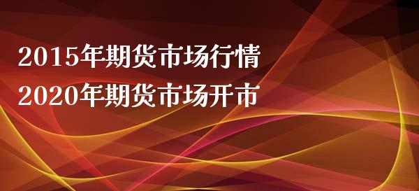 2015年期货市场行情 2020年期货市场开市_https://www.xyskdbj.com_期货学院_第1张