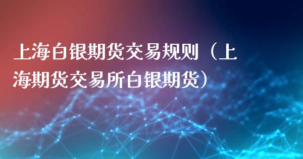 上海白银期货交易规则（上海期货交易所白银期货）_https://www.xyskdbj.com_期货学院_第1张