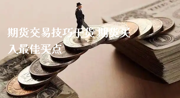 期货交易技巧干货 期货买入最佳买点_https://www.xyskdbj.com_原油行情_第1张