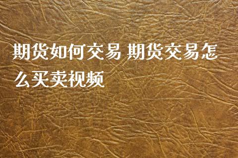 期货如何交易 期货交易怎么买卖视频_https://www.xyskdbj.com_期货学院_第1张