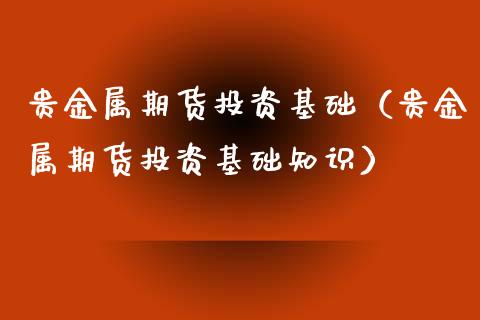 贵金属期货投资基础（贵金属期货投资基础知识）_https://www.xyskdbj.com_期货手续费_第1张