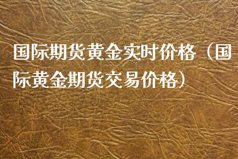 国际期货黄金实时价格（国际黄金期货交易价格）_https://www.xyskdbj.com_期货学院_第1张