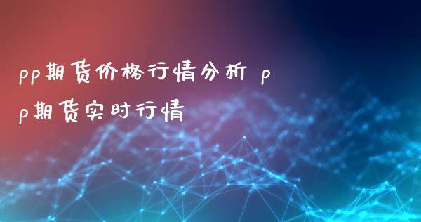 pp期货价格行情分析 pp期货实时行情_https://www.xyskdbj.com_期货行情_第1张