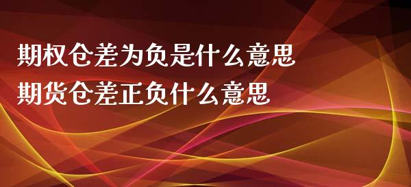 期权仓差为负是什么意思 期货仓差正负什么意思_https://www.xyskdbj.com_期货学院_第1张