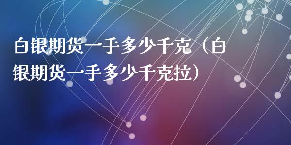 白银期货一手多少千克（白银期货一手多少千克拉）_https://www.xyskdbj.com_期货学院_第1张