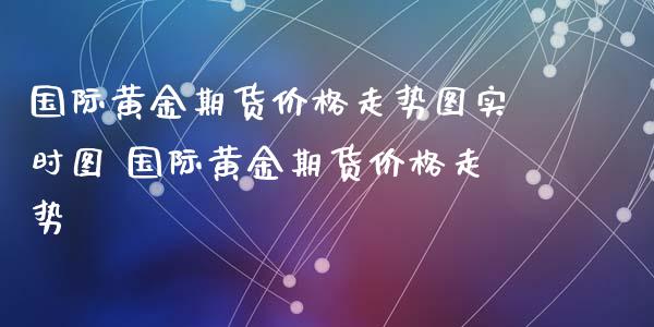 国际黄金期货价格走势图实时图 国际黄金期货价格走势_https://www.xyskdbj.com_期货学院_第1张