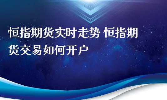 恒指期货实时走势 恒指期货交易如何开户_https://www.xyskdbj.com_期货平台_第1张