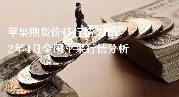 苹果期货价格行情 2022年4月全国苹果行情分析_https://www.xyskdbj.com_期货行情_第1张