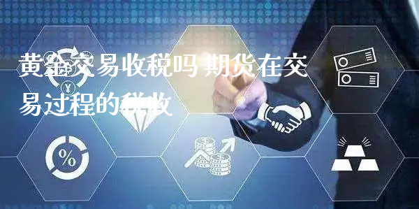 黄金交易收税吗 期货在交易过程的税收_https://www.xyskdbj.com_期货行情_第1张