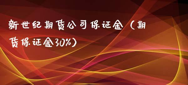 新世纪期货公司保证金（期货保证金30%）_https://www.xyskdbj.com_原油行情_第1张