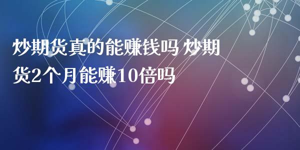 炒期货真的能赚钱吗 炒期货2个月能赚10倍吗_https://www.xyskdbj.com_期货行情_第1张